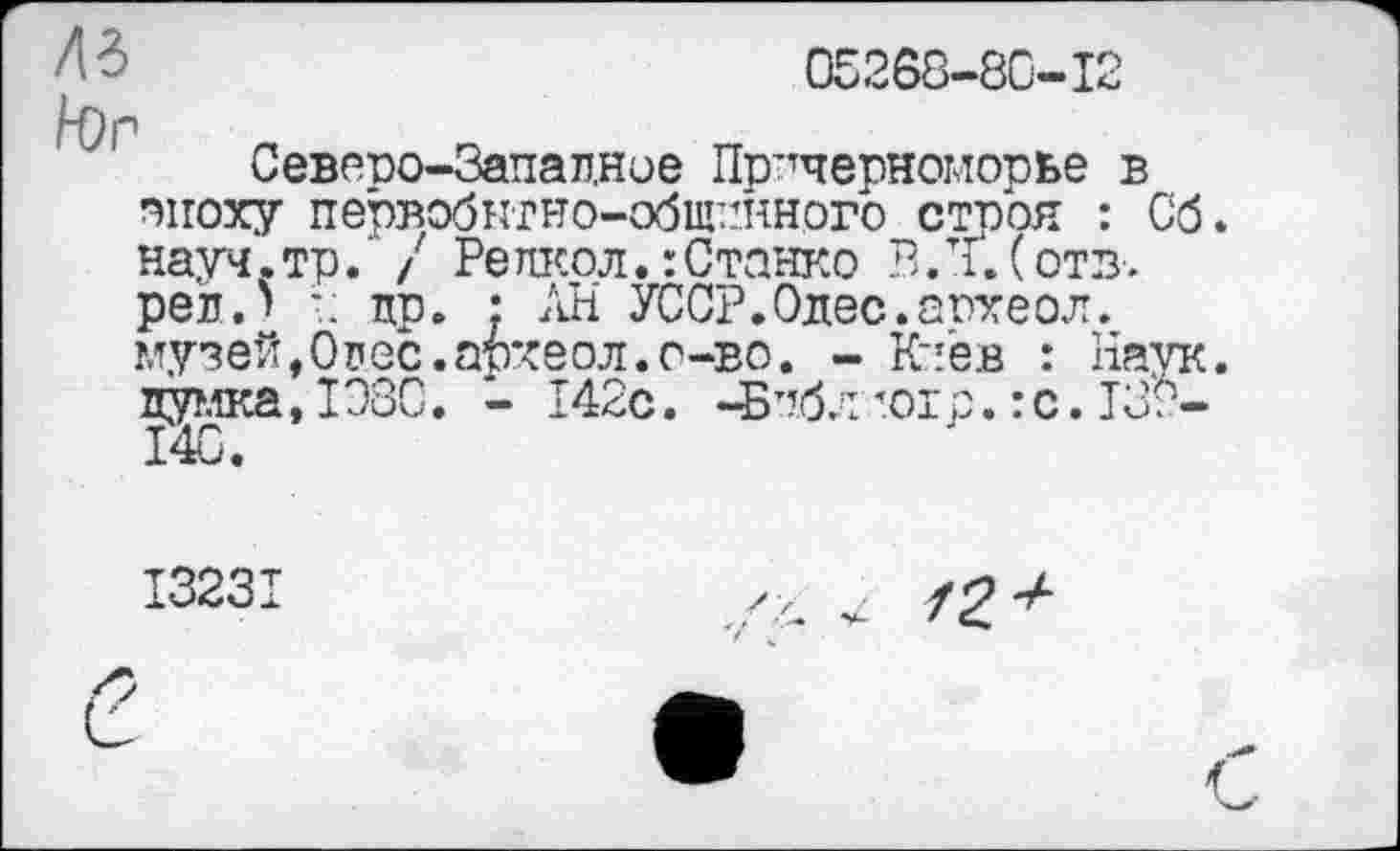 ﻿05238-80-12
Дб
Северо-Западное Причерноморье в эпоху первобытно-общинного строя : Сб. науч.тр. / Репкол.:Станко В.ТГ‘.(отв. реи.» •: пр. : АН УССР.Одес.аохеол. музей,Опое.археол.о-во. - Киев : Наук, думка, 1980. - 142с. -Библ ют р. : с. 139-140.
I323T
